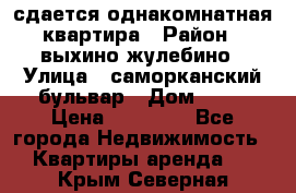 сдается однакомнатная квартира › Район ­ выхино-жулебино › Улица ­ саморканский бульвар › Дом ­ 12 › Цена ­ 35 000 - Все города Недвижимость » Квартиры аренда   . Крым,Северная